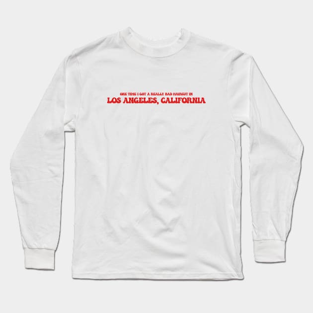 One time I got a really bad haircut in Los Angeles, California Long Sleeve T-Shirt by Curt's Shirts